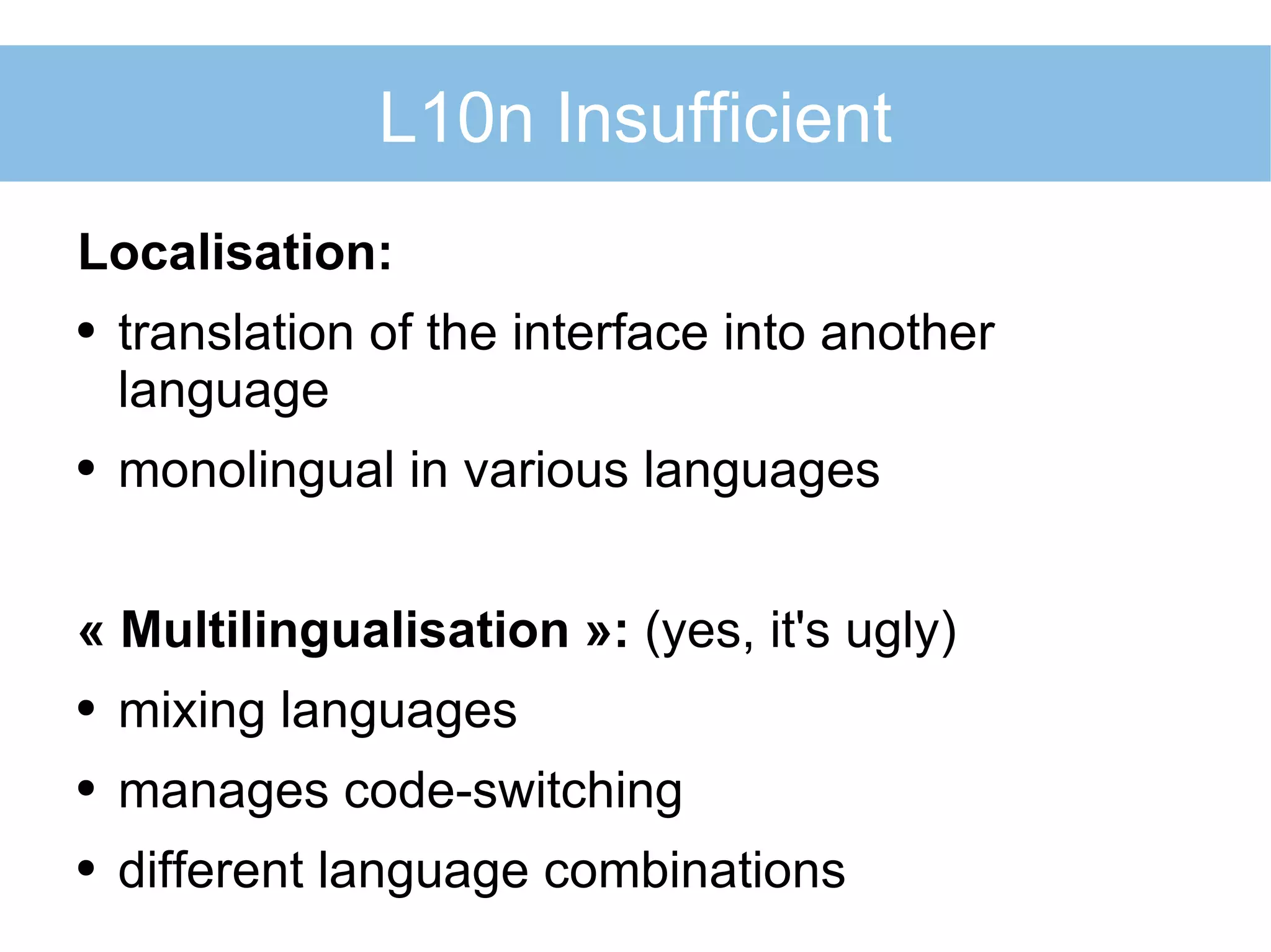 L10n Insufficient Localisation: translation of the interface into another language monolingual in various languages « Multilingualisation »:  (yes, it's ugly)   mixing languages manages code-switching different language combinations 