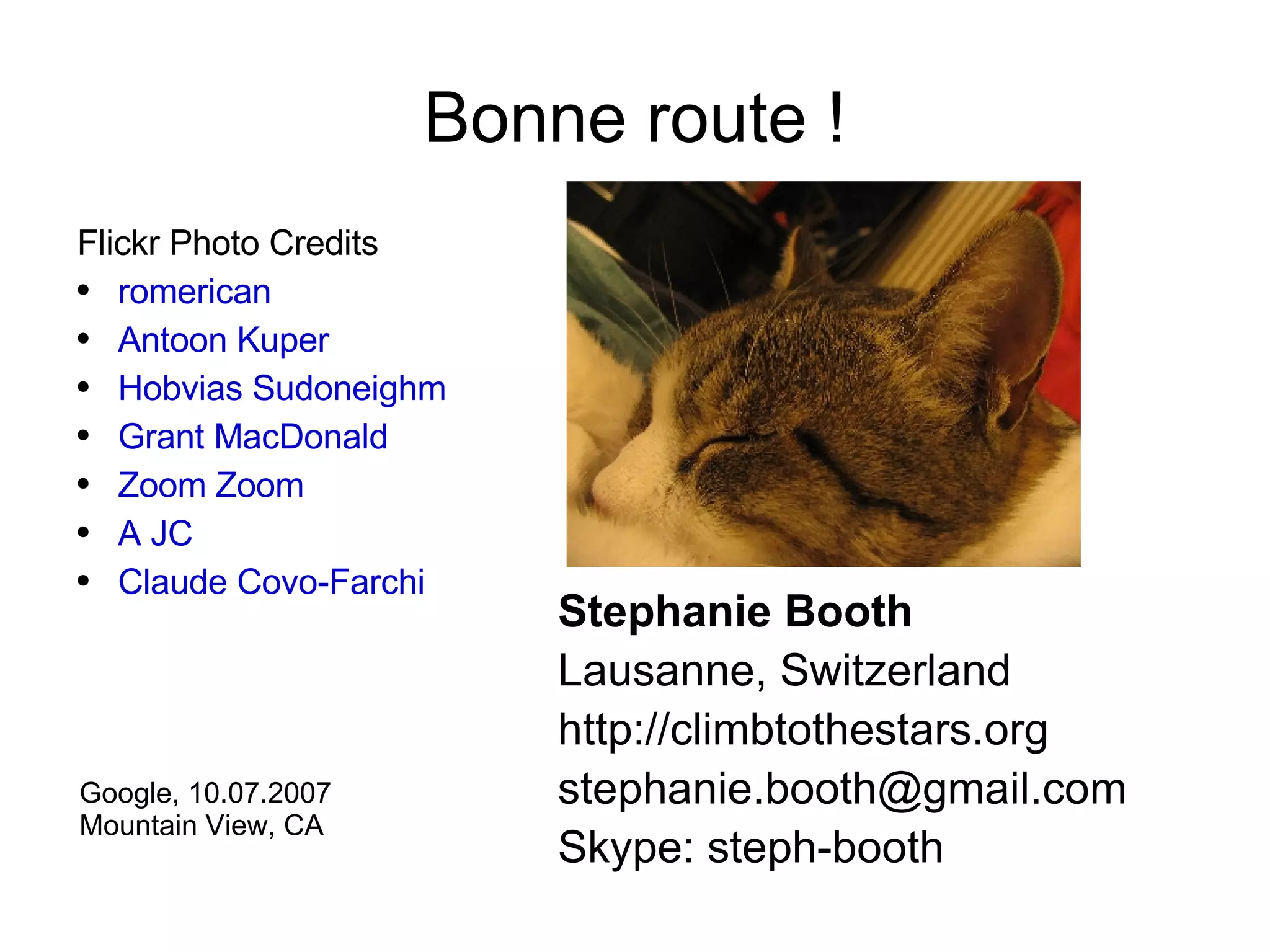 Bonne route ! Flickr Photo Credits  romerican Antoon Kuper Hobvias Sudoneighm Grant MacDonald Zoom Zoom A JC Claude Covo-Farchi Stephanie Booth Lausanne, Switzerland http://climbtothestars.org [email_address] Skype: steph-booth Google, 10.07.2007 Mountain View, CA 
