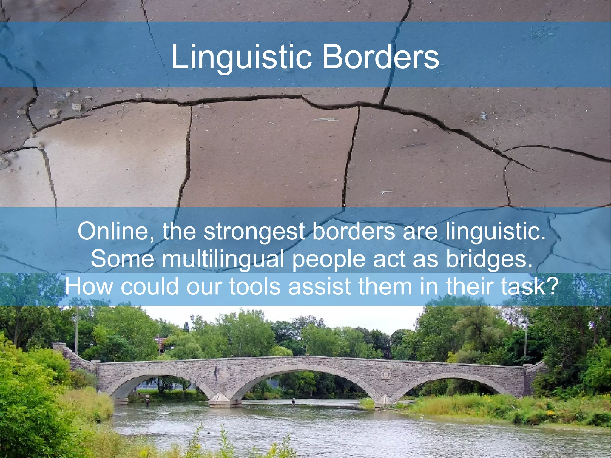 Linguistic Borders Online, the strongest borders are linguistic. Some multilingual people act as bridges. How could our tools assist them in their task? 