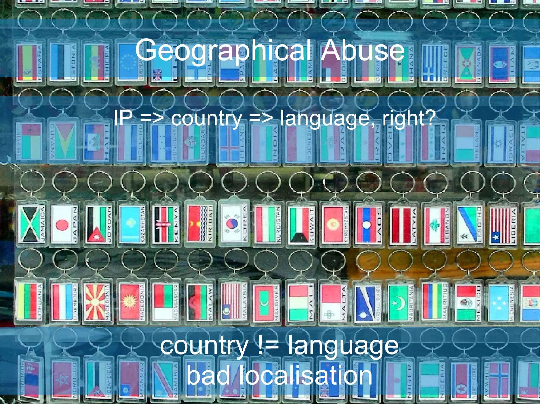 Geographical Abuse IP => country => language, right? country != language bad localisation 