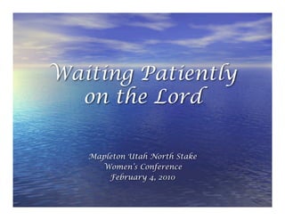 Waiting Patiently
  on the Lord

   Mapleton Utah North Stake
     Women’s Conference
       February 4, 2010
 