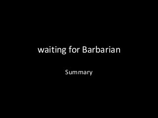 waiting for Barbarian
Summary
 