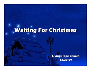 Waiting For Christmas



            Living Hope Church
                 12.20.09
 