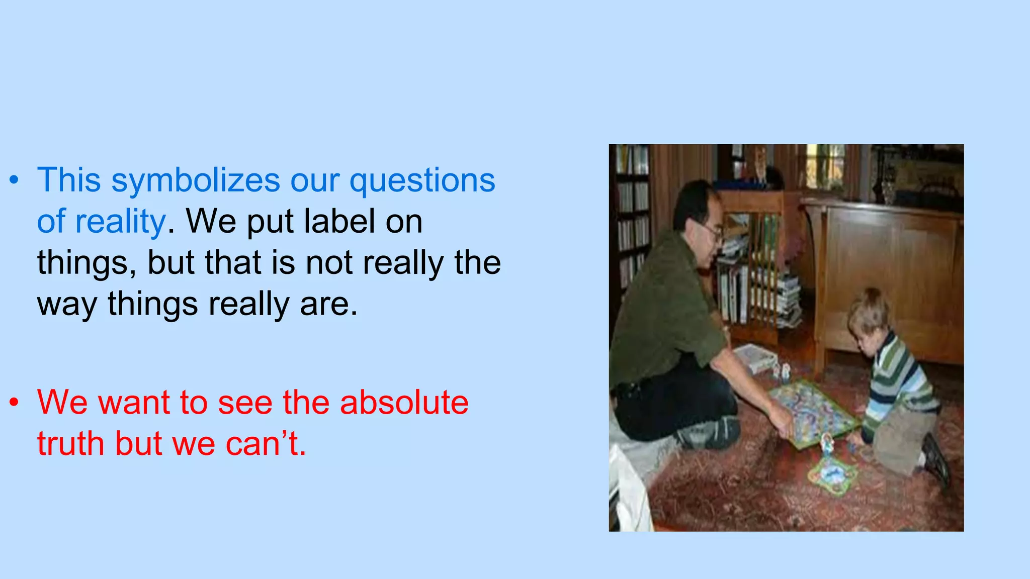 • This symbolizes our questions
of reality. We put label on
things, but that is not really the
way things really are.
• We want to see the absolute
truth but we can’t.
 