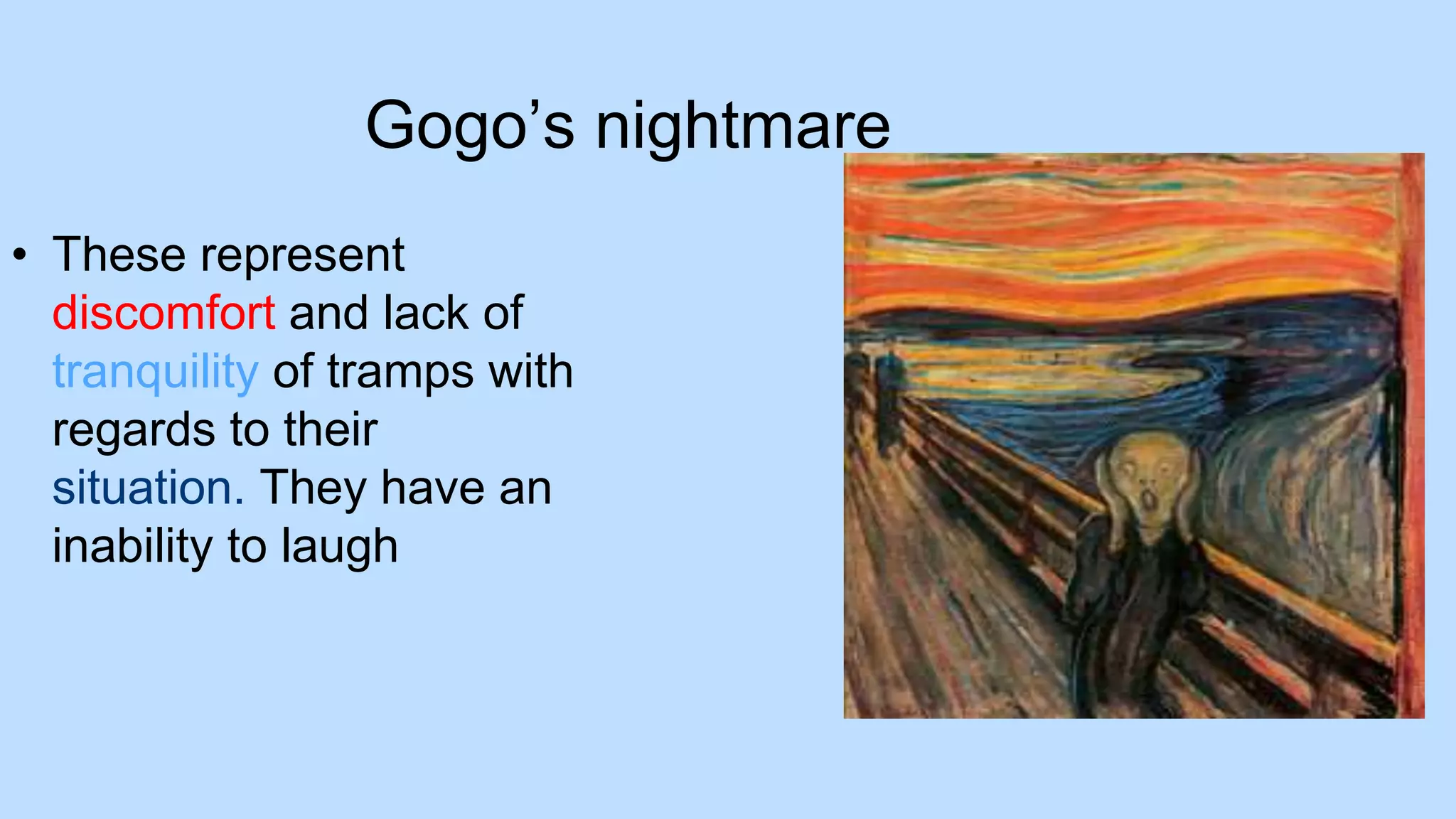 Gogo’s nightmare
• These represent
discomfort and lack of
tranquility of tramps with
regards to their
situation. They have an
inability to laugh
 