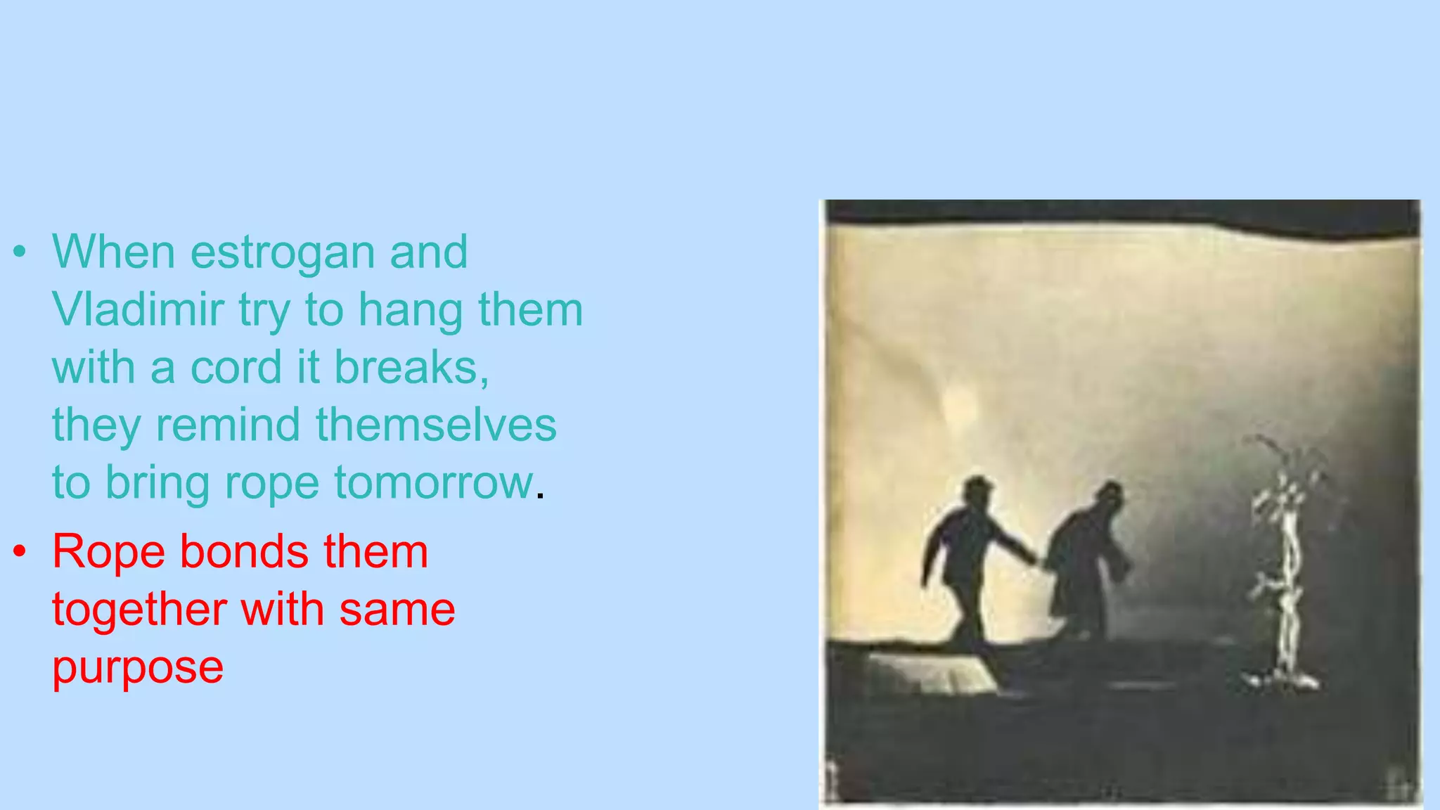 • When estrogan and
Vladimir try to hang them
with a cord it breaks,
they remind themselves
to bring rope tomorrow.
• Rope bonds them
together with same
purpose
 