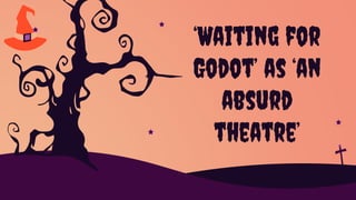 ‘Waiting for
Godot’ as ‘an
absurd
theatre’
 