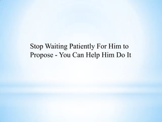 Stop Waiting Patiently For Him to
Propose - You Can Help Him Do It
 