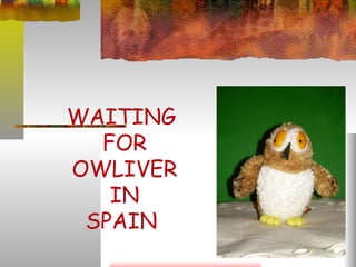 WAITING
  FOR
OWLIVER
   IN
 SPAIN
 