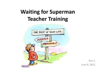 Waiting for Superman
  Teacher Training




                             Part 2
                       June 8, 2012
 