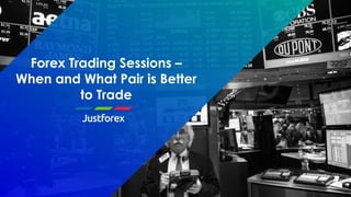 Forex Trading Sessions –
When and What Pair is Better
to Trade
 