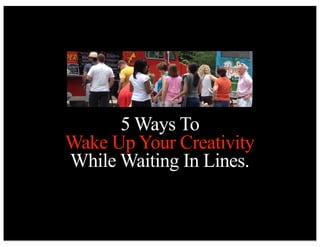 5 Ways To
Wake Up Your Creativity
While Waiting In Lines.

 