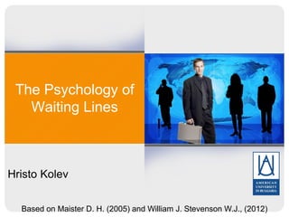 The Psychology of
Waiting Lines

Hristo Kolev
Based on Maister D. H. (2005) and William J. Stevenson W.J., (2012)

 
