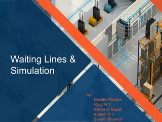 WWW.SITE2MAX.PROFree PowerPoint & KeyNote
Templates
Waiting Lines &
Simulation
by-
Navitha Pereira
Vijay M V
Navya G Nayak
Adarsh K V
Sanath Bhaskar
 