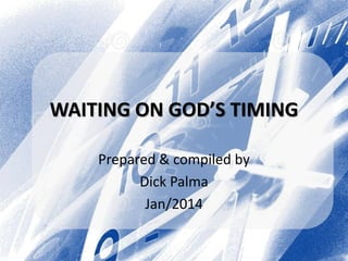 WAITING ON GOD’S TIMING 
Prepared & compiled by 
Dick Palma 
Jan/2014 
 