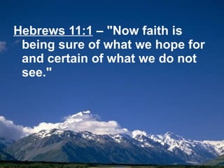 Hebrews 11:1  – "Now faith is being sure of what we hope for and certain of what we do not see." 