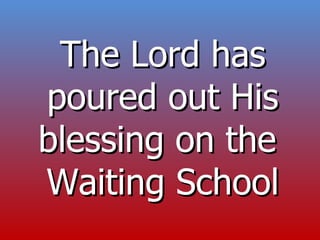 The Lord has poured out His blessing on the  Waiting School 