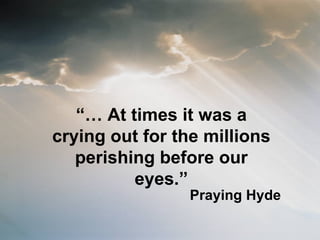 “…  At times it was a crying out for the millions perishing before our eyes.” Praying Hyde 