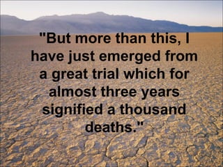 "But more than this, I have just emerged from a great trial which for almost three years signified a thousand deaths." 