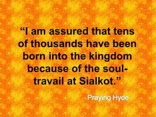 “ I am assured that tens of thousands have been born into the kingdom because of the soul-travail at Sialkot.” 