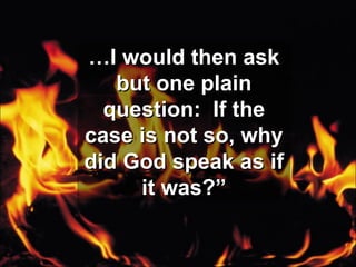 … I would then ask but one plain question:  If the case is not so, why did God speak as if it was?” 