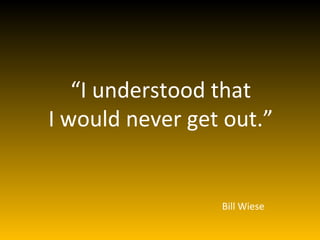 “ I understood that I would never get out.” Bill Wiese 