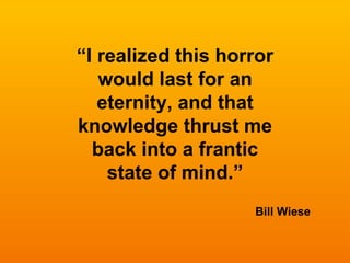 “ I realized this horror would last for an eternity, and that knowledge thrust me back into a frantic state of mind.” Bill Wiese 