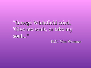 "George Whitefield cried, 'Give me souls, or take my soul..."     H.C. Van Wormer 