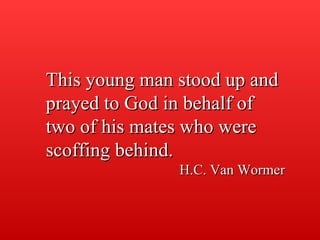 This young man stood up and prayed to God in behalf of two of his mates who were scoffing behind. H.C. Van Wormer 