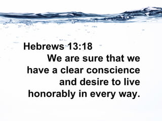 Hebrews 13:18 We are sure that we have a clear conscience and desire to live honorably in every way. 