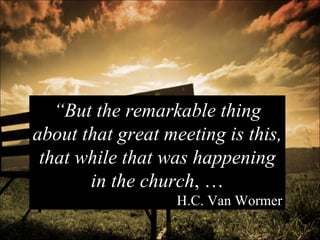 “ But the remarkable thing about that great meeting is this, that while that was happening in the church , … H.C. Van Wormer 