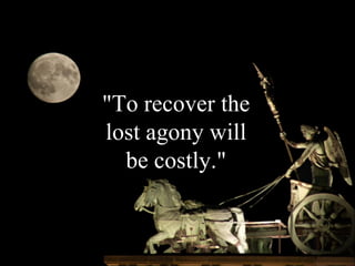 "To recover the lost agony will be costly." 