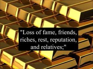 "Loss of fame, friends, riches, rest, reputation, and relatives;" 