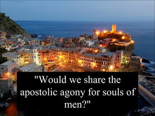 "Would we share the apostolic agony for souls of men?" 
