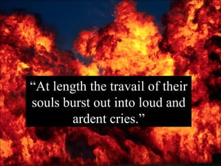 “ At length the travail of their souls burst out into loud and ardent cries.” 