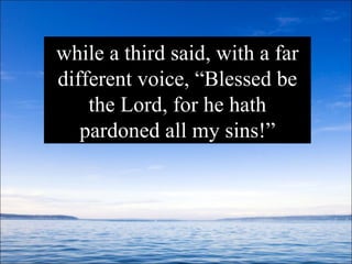 while a third said, with a far different voice, “Blessed be the Lord, for he hath pardoned all my sins!” 