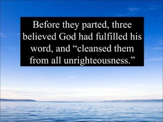 Before they parted, three believed God had fulfilled his word, and “cleansed them from all unrighteousness.” 