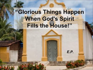 “ Glorious Things Happen When God's Spirit Fills the House!” E.P. 