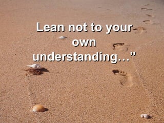 Lean not to your own understanding…” 
