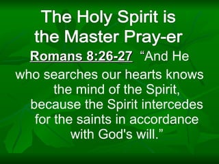 Romans 8:26-27   “ And He who searches our hearts knows the mind of the Spirit, because the Spirit intercedes for the saints in accordance with God's will.” 