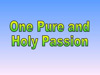 One Pure and Holy Passion 