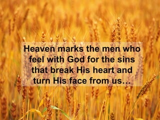 Heaven marks the men who feel with God for the sins that break His heart and turn His face from us… 