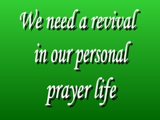 We need a revival prayer life in our personal 