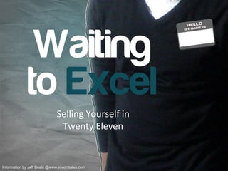 Waiting
             to Excel
                             Selling Yourself in
                              Twenty Eleven


Information by Jeff Beals @www.eyeonsales.com
 