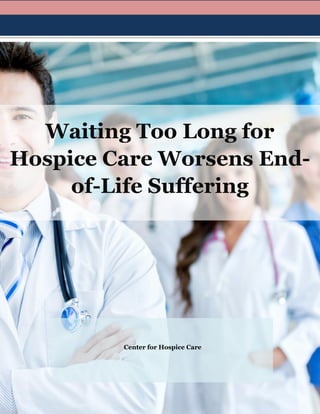 Waiting Too Long for
Hospice Care Worsens End-
of-Life Suffering
Center for Hospice Care
 