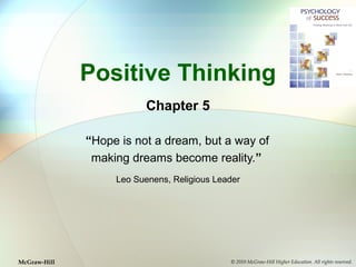Positive Thinking
Chapter 5
“Hope is not a dream, but a way of
making dreams become reality.”
Leo Suenens, Religious Leader
© 2010 McGraw-Hill Higher Education. All rights reserved.McGraw-Hill
 