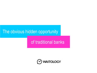 The obvious hidden opportunity
of traditional banks
 