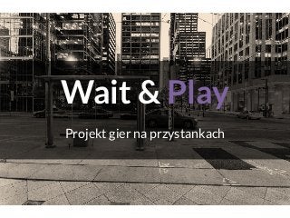 Wait & Play
Projekt gier na przystankach
 
