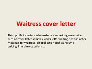 Waitress cover letter
This ppt file includes useful materials for writing cover letter
such as cover letter samples, cover letter writing tips and other
materials for Waitress job application such as resume
writing, interview questions…

 