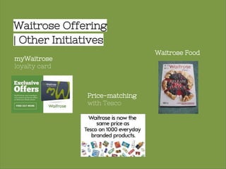 Waitrose Offering
| Other Initiatives
myWaitrose
loyalty card
Price-matching
with Tesco
Waitrose Food
 